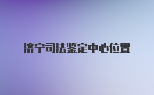 济宁司法鉴定中心位置