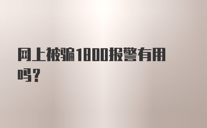 网上被骗1800报警有用吗?