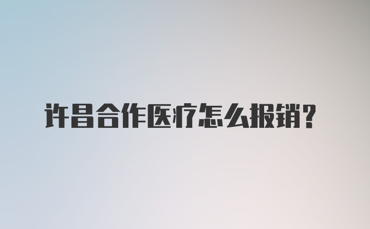 许昌合作医疗怎么报销？