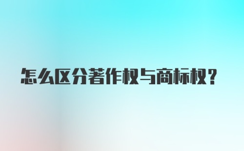 怎么区分著作权与商标权？