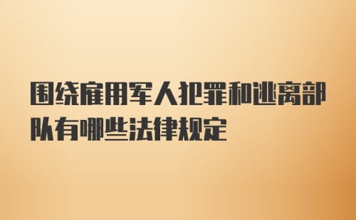 围绕雇用军人犯罪和逃离部队有哪些法律规定