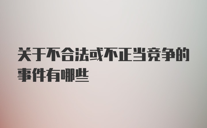 关于不合法或不正当竞争的事件有哪些