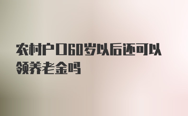 农村户口60岁以后还可以领养老金吗