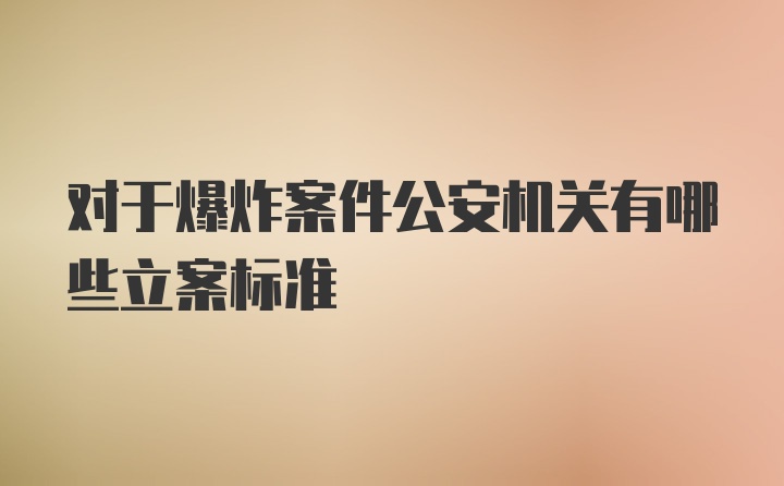 对于爆炸案件公安机关有哪些立案标准