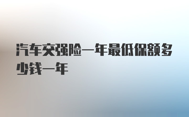 汽车交强险一年最低保额多少钱一年