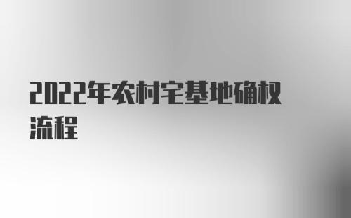 2022年农村宅基地确权流程