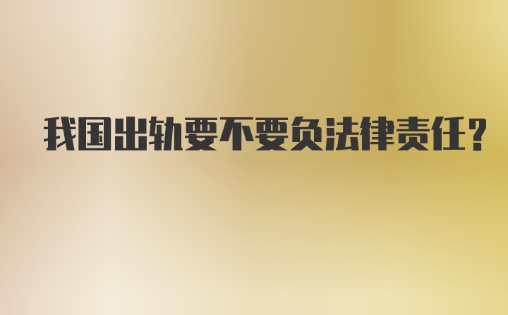 我国出轨要不要负法律责任？