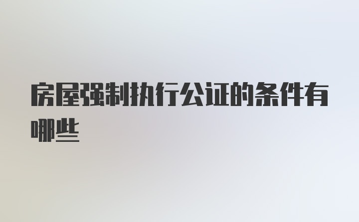 房屋强制执行公证的条件有哪些