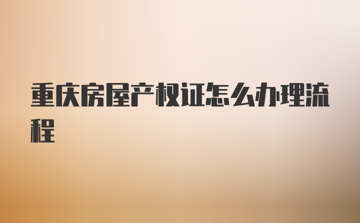 重庆房屋产权证怎么办理流程