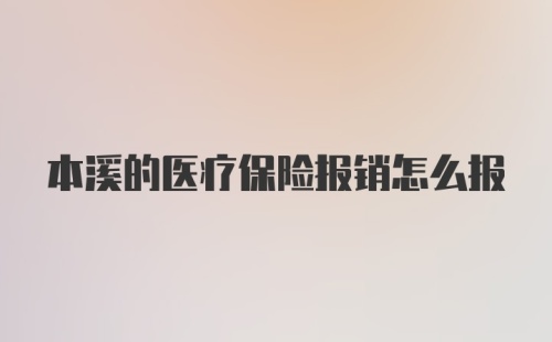 本溪的医疗保险报销怎么报