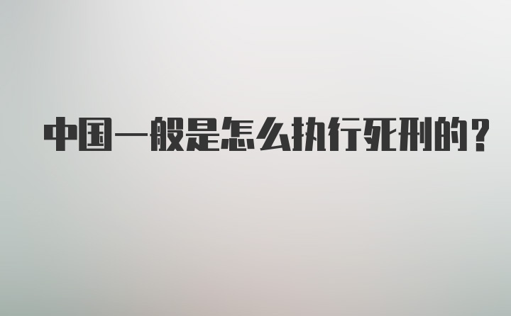 中国一般是怎么执行死刑的？