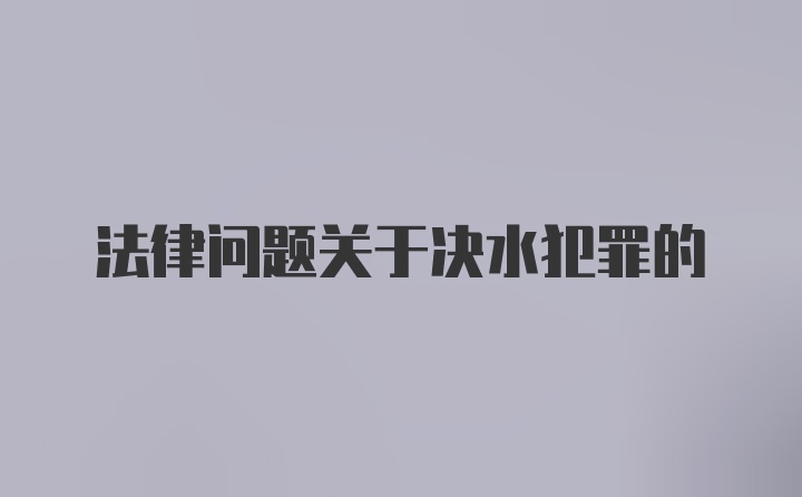 法律问题关于决水犯罪的