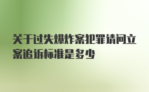 关于过失爆炸案犯罪请问立案追诉标准是多少