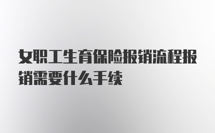 女职工生育保险报销流程报销需要什么手续