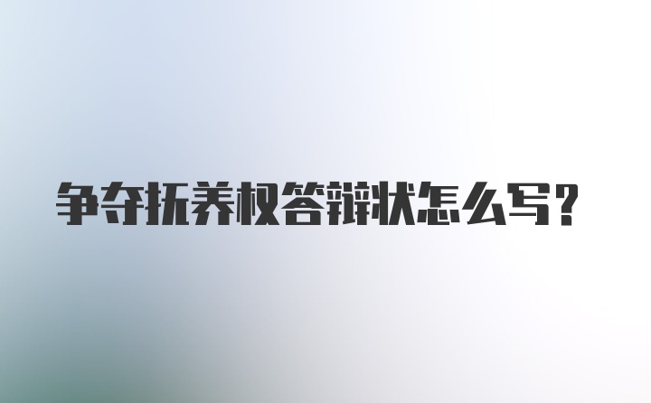 争夺抚养权答辩状怎么写?