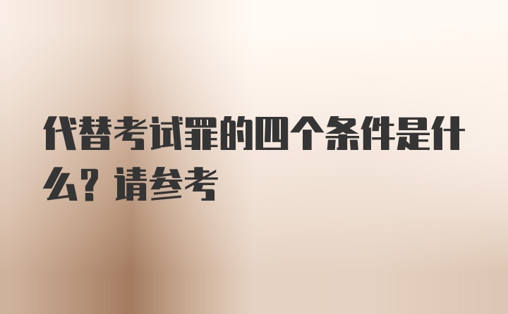 代替考试罪的四个条件是什么？请参考