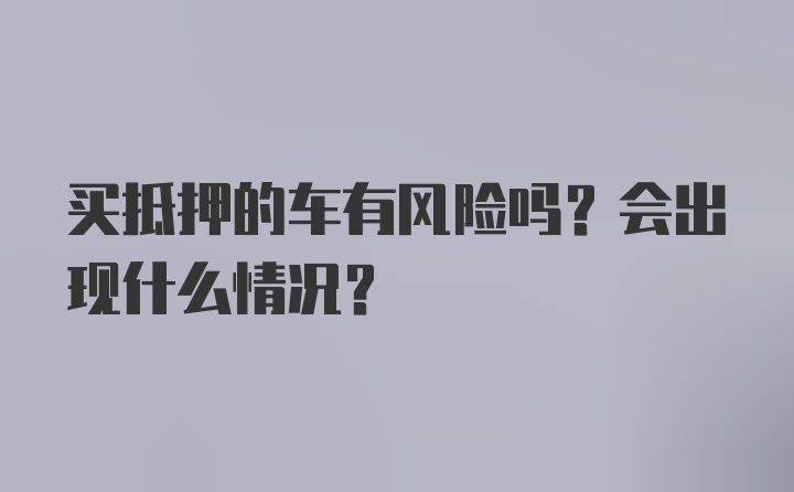 买抵押的车有风险吗？会出现什么情况？