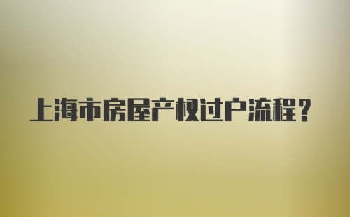 上海市房屋产权过户流程?