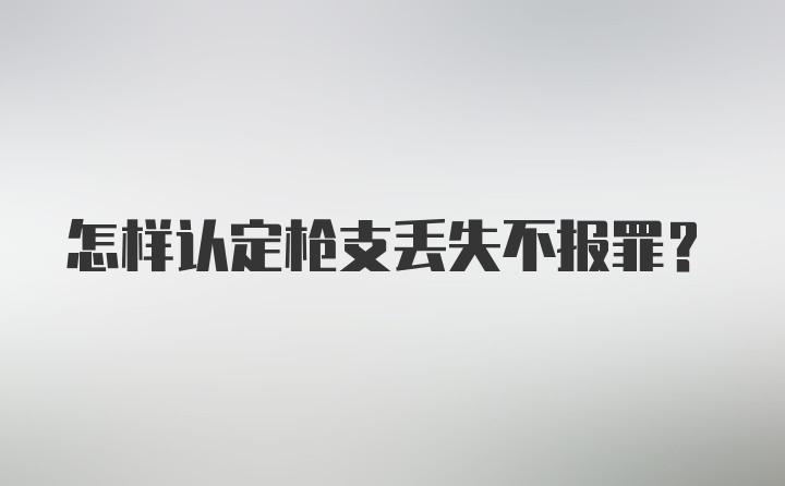 怎样认定枪支丢失不报罪？