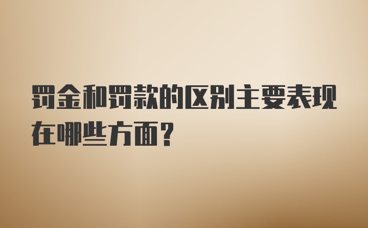 罚金和罚款的区别主要表现在哪些方面？