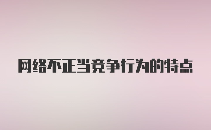 网络不正当竞争行为的特点