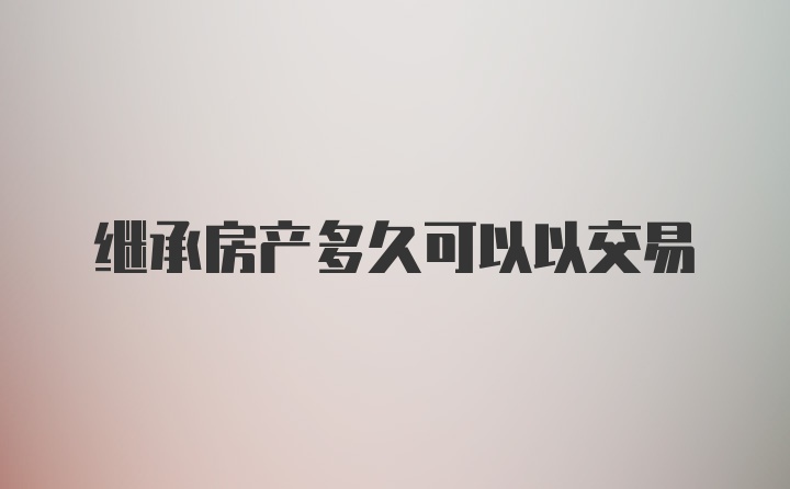 继承房产多久可以以交易