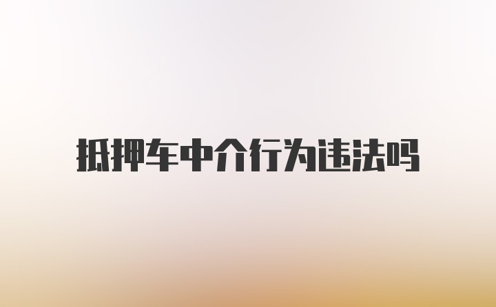 抵押车中介行为违法吗