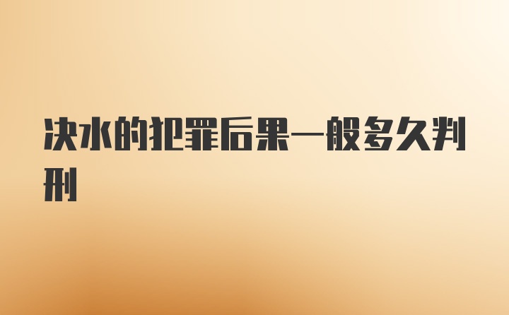 决水的犯罪后果一般多久判刑