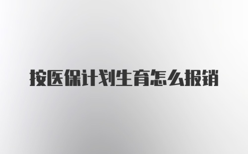 按医保计划生育怎么报销