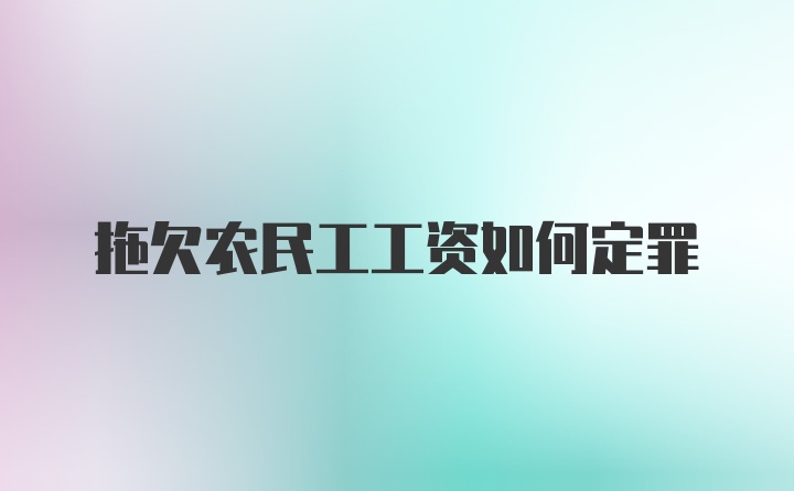 拖欠农民工工资如何定罪