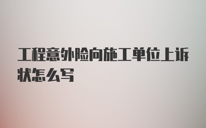 工程意外险向施工单位上诉状怎么写