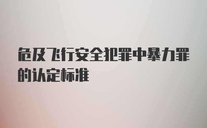 危及飞行安全犯罪中暴力罪的认定标准