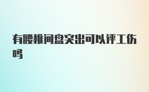 有腰椎间盘突出可以评工伤吗