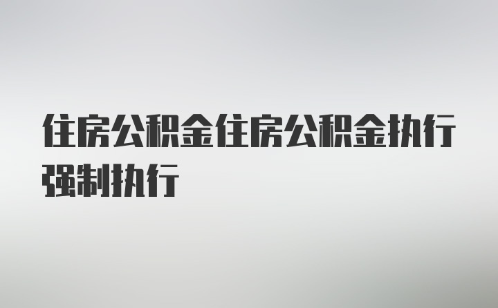 住房公积金住房公积金执行强制执行