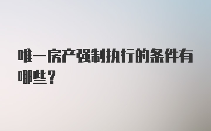 唯一房产强制执行的条件有哪些？