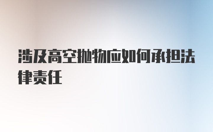 涉及高空抛物应如何承担法律责任