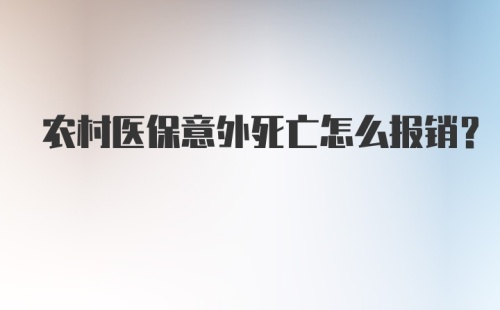 农村医保意外死亡怎么报销？