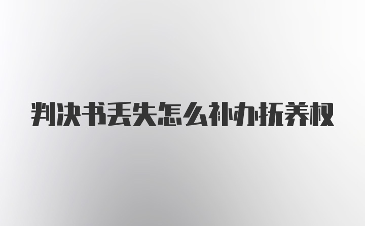 判决书丢失怎么补办抚养权