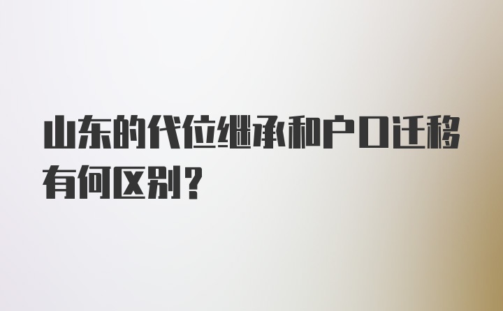 山东的代位继承和户口迁移有何区别？