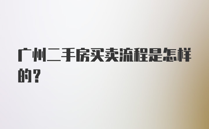 广州二手房买卖流程是怎样的？