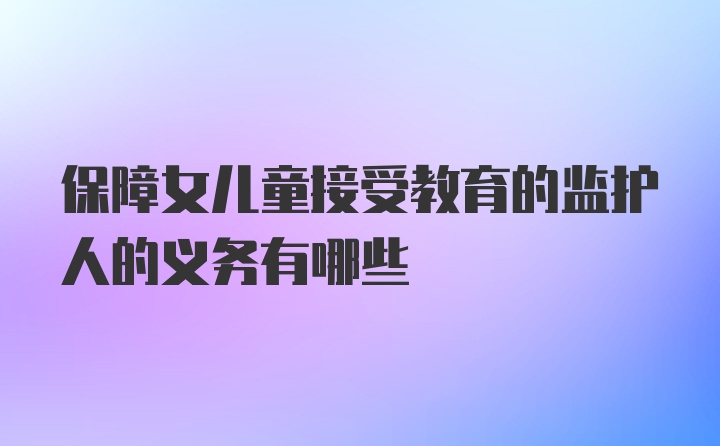 保障女儿童接受教育的监护人的义务有哪些