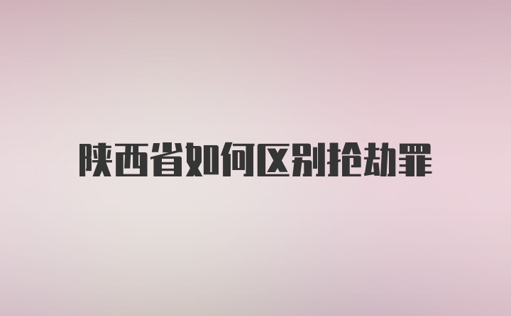 陕西省如何区别抢劫罪