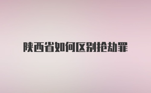 陕西省如何区别抢劫罪