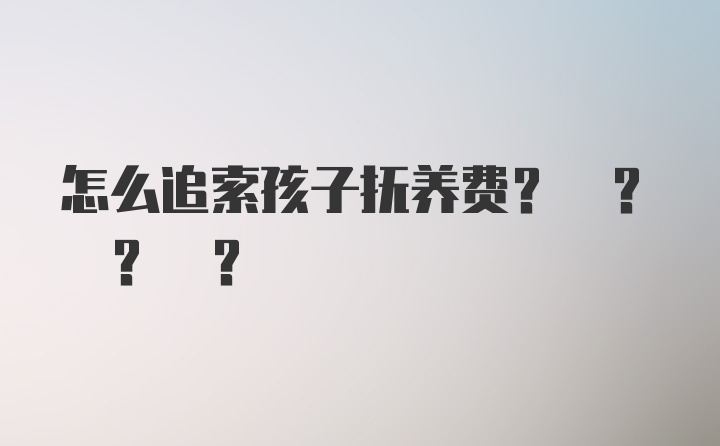 怎么追索孩子抚养费? ? ? ?