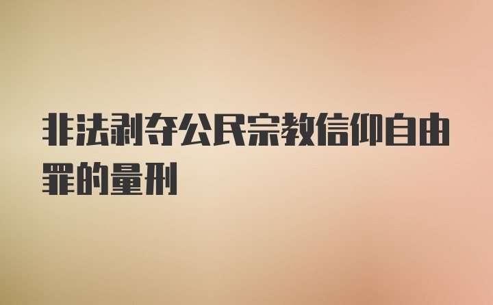 非法剥夺公民宗教信仰自由罪的量刑