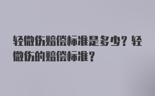 轻微伤赔偿标准是多少？轻微伤的赔偿标准？