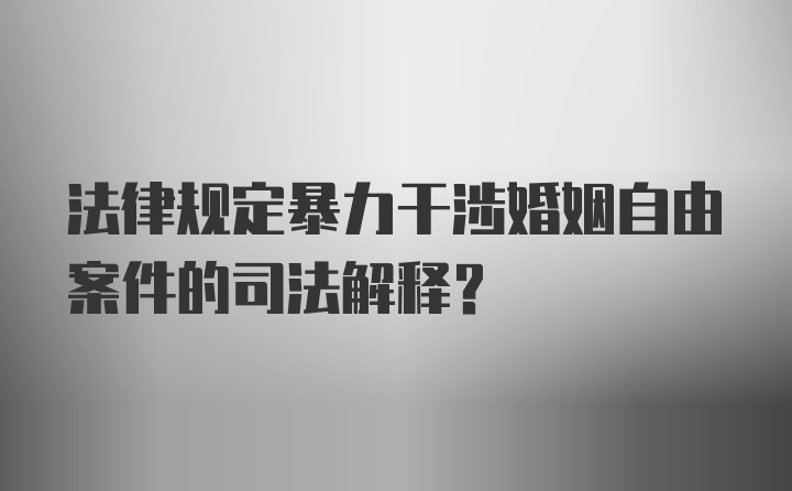 法律规定暴力干涉婚姻自由案件的司法解释?