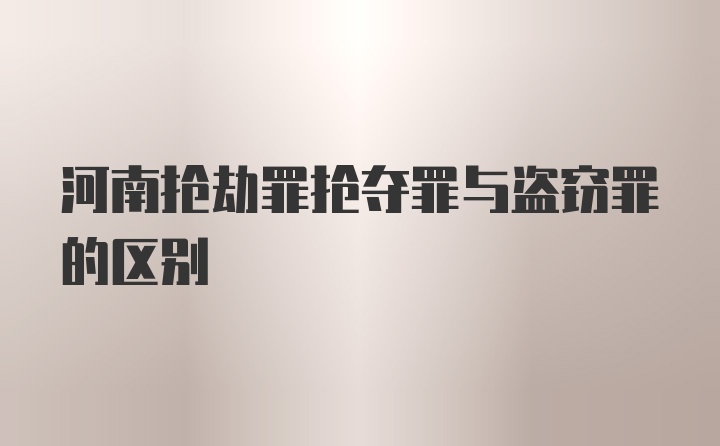 河南抢劫罪抢夺罪与盗窃罪的区别