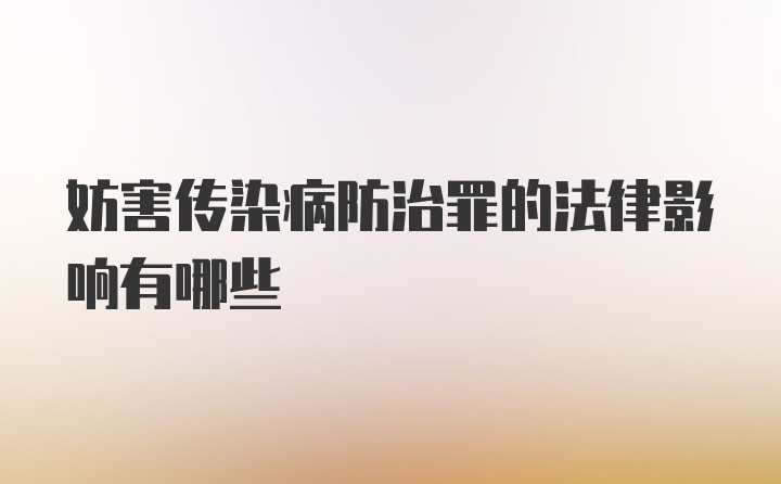 妨害传染病防治罪的法律影响有哪些