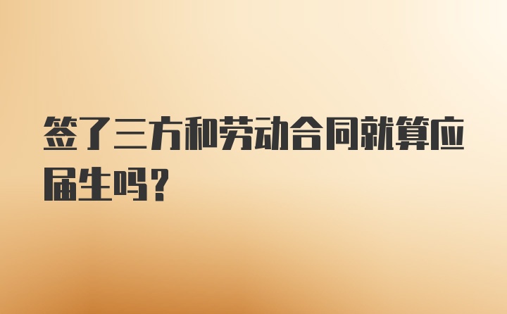 签了三方和劳动合同就算应届生吗？